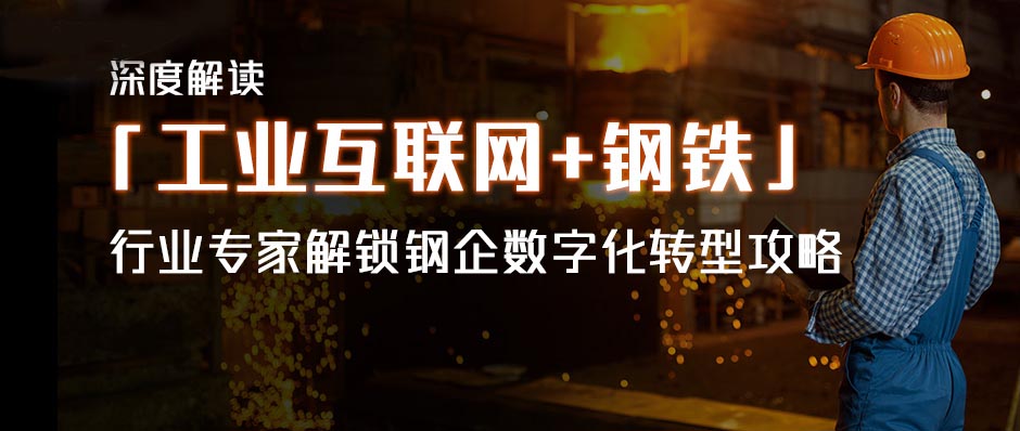 深度解讀「工業(yè)互聯(lián)網(wǎng)+鋼鐵」，行業(yè)專(zhuān)家解鎖鋼企數(shù)字化轉(zhuǎn)型攻略